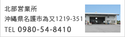 北部営業所　沖縄県名護市為又1219-351　TEL 0980-54-8410