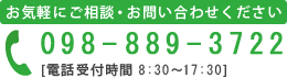 お気軽にご相談・お問い合わせください　098-889-3722　電話受付時間 8:30～17:30